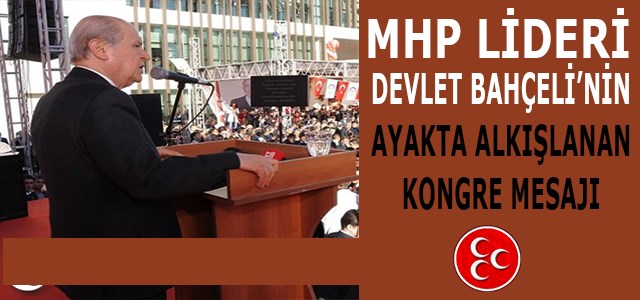 DEVLET BAHÇELİ’NİN AYAKTA ALKIŞLANAN KONGRE MESAJI