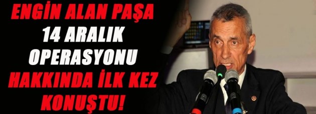Engin Alan 14 Aralık operasyonunu değerlendirdi