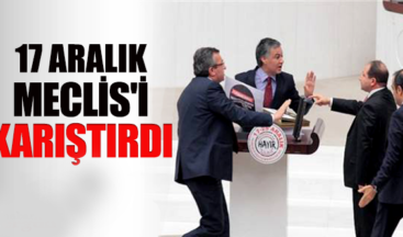 Meclis’de 17 Aralık gerginliği!