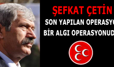 Çetin:”Son yapılan operasyon bir algı operasyonudur”