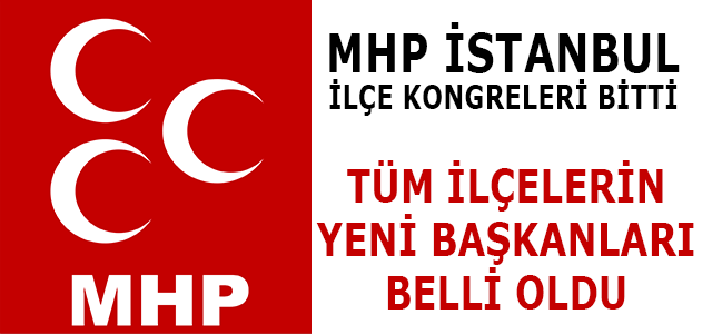 MHP İstanbul İlçe Kongreleri Bitti, Yeni İlçe Başkanları