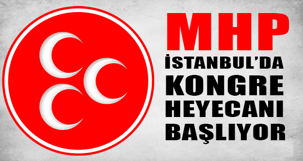 MHP İstanbul’da Kongre heyecanı başlıyor !