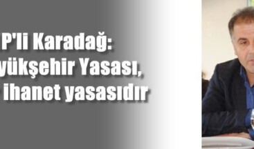 MHP’li Karadağ: Büyükşehir Yasası, bir ihanet yasasıdır
