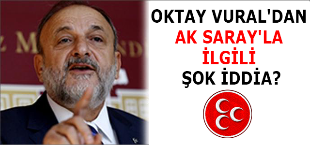 OKTAY VURAL’DAN AK SARAY’LA İLGİLİ ŞOK İDDİA!!!
