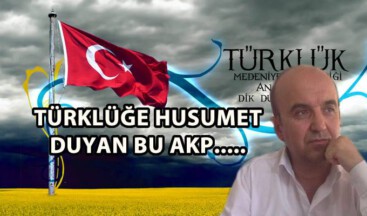 TÜRKLÜĞE HUSUMET DUYAN BU AKP……….