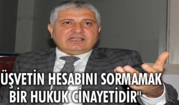 “Rüşvetin hesabını sormamak bir hukuk cinayetidir”