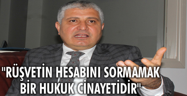 “Rüşvetin hesabını sormamak bir hukuk cinayetidir”