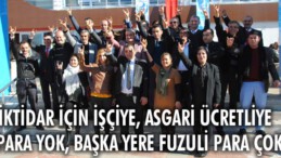 “İktidar için işçiye, asgari ücretliye para yok, başka yere fuzuli para çok”