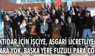 “İktidar için işçiye, asgari ücretliye para yok, başka yere fuzuli para çok”