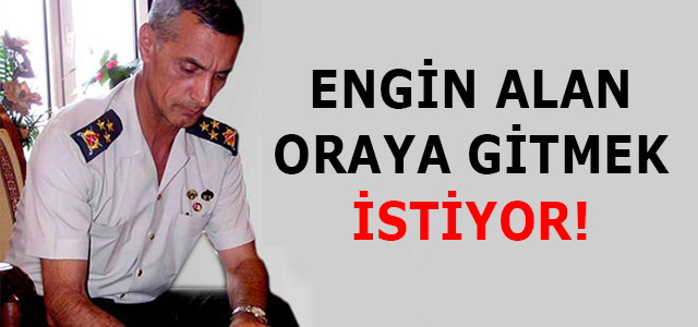 Engin Alan oraya gitmek istiyor