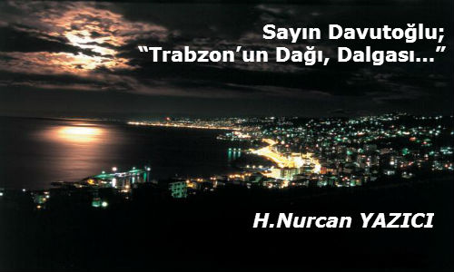 Sayın Davutoğlu; “Trabzon’un Dağı, Dalgası…”