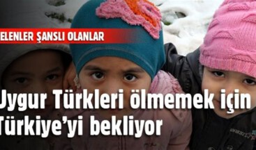 Uygur Türkleri ölmemek için Türkiye’yi bekliyor