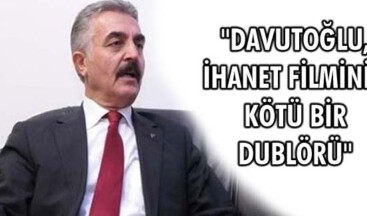 “Davutoğlu, ihanet filminin kötü bir dublörü”