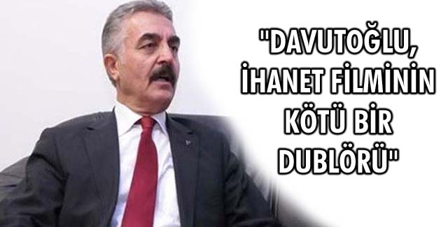 “Davutoğlu, ihanet filminin kötü bir dublörü”
