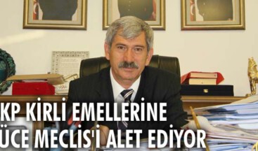 AKP kirli emellerine yüce Meclis’i alet ediyor