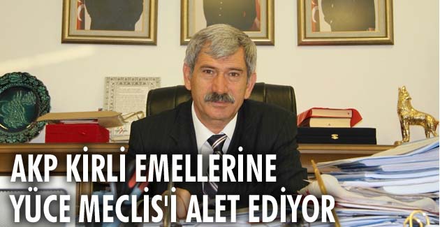 AKP kirli emellerine yüce Meclis’i alet ediyor