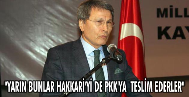 “Yarın bunlar Hakkari’yi de PKK’ya teslim ederler”