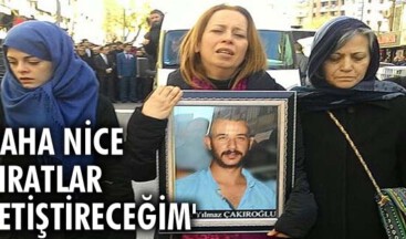 “Daha nice Fıratlar yetiştireceğim”