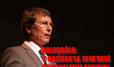 HALAÇOĞLU: 7 HAZİRAN’LA 1918’DEKİ MÜCADELEMİZ AYNIDIR!