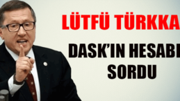 Lütfü Türkkan DASK’ın hesabını sordu