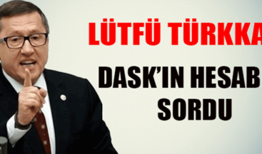 Lütfü Türkkan DASK’ın hesabını sordu