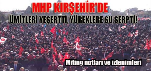 MHP KIRŞEHİR’İ İNLETTİ, YÜREKLERE SU SERPTİ