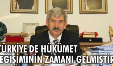 “Türkiye’de hükümet değişiminin zamanı gelmiştir”