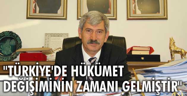 “Türkiye’de hükümet değişiminin zamanı gelmiştir”