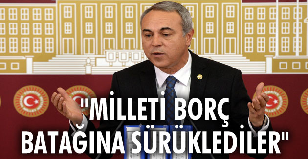 “Milleti borç batağına sürüklediler”