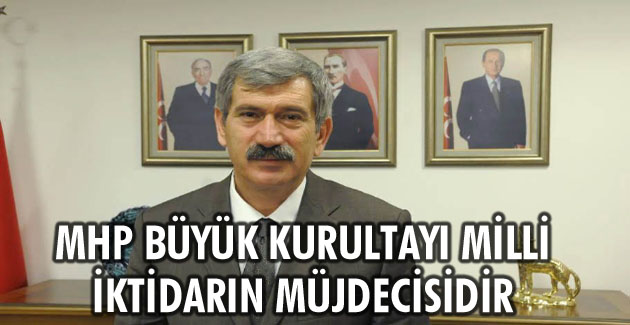 MHP BÜYÜK KURULTAYI MİLLİ İKTİDARIN MÜJDECİSİDİR