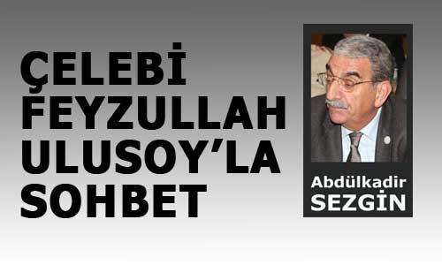 ÇELEBİ FEYZULLAH ULUSOY’LA SOHBET