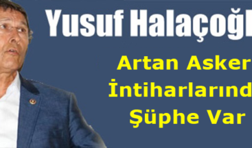 Halaçoğlu: Artan Asker İntiharlarında Şüphe Var