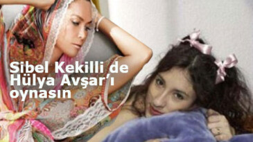 Sibel Kekilli de Hülya Avşar’ı oynasın