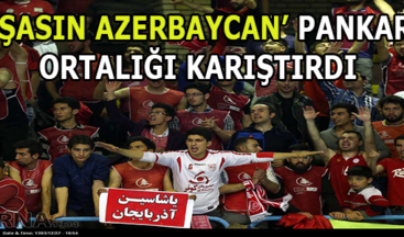 ‘YAŞASIN AZERBAYCAN’ PANKARTI ORTALIĞI KARIŞTIRDI