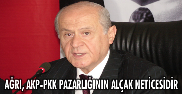 AĞRI, AKP-PKK PAZARLIĞININ ALÇAK NETİCESİDİR