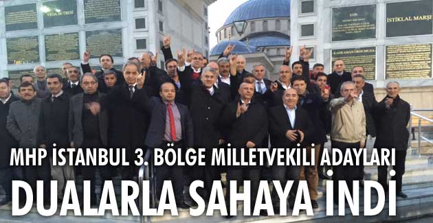 MHP İstanbul 3. bölge milletvekili adayları dualarla sahaya indi