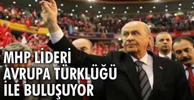 MHP Lideri Bahçeli Avrupa Türklüğü ile buluşuyor