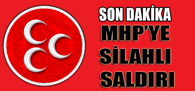 MHP’ye silahlı saldırı