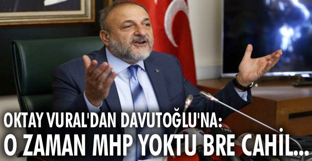 Oktay Vural’dan Davutoğlu’na: O zaman MHP yoktu bre cahil…