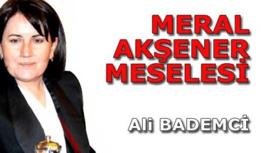 MERAL AKŞENER MESELESİ