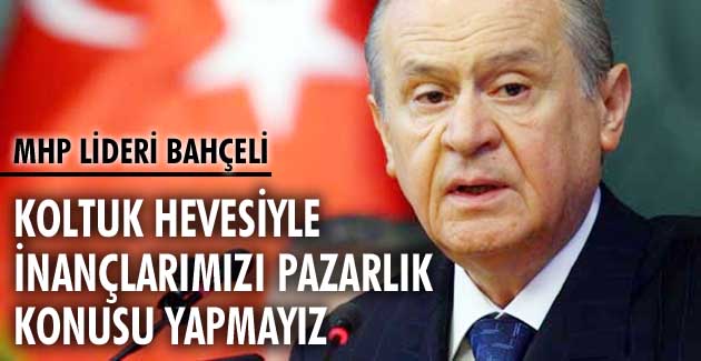 ‘KOLTUK HEVESİYLE İNANÇLARIMIZI PAZARLIK KONUSU YAPMAYIZ’