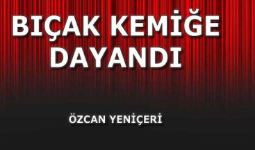 Bıçak kemiğe dayandı