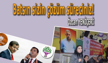 Batsın sizin çözüm süreciniz!