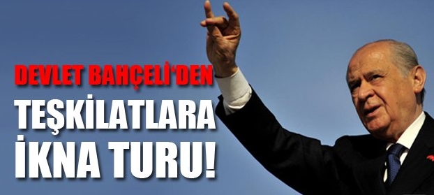 Devlet Bahçeli’den Teşkilatlara İkna Turu!