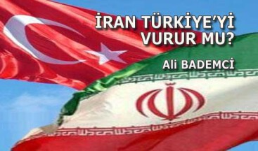 İRAN TÜRKİYE’Yİ VURUR MU?