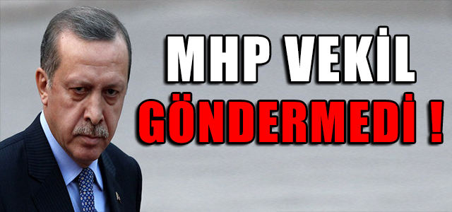 MHP VEKİL GÖNDERMEDİ !