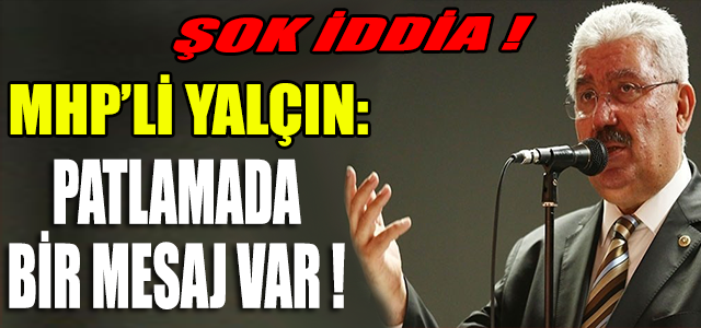 ŞOK İDDİA! YALÇIN: PATLAMADA BİR MESAJ VAR!