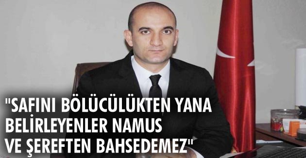 “SAFINI BÖLÜCÜLÜKTEN YANA BELİRLEYENLER NAMUS VE ŞEREFTEN BAHSEDEMEZ”