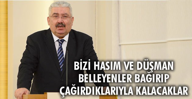 Bizi hasım ve düşman belleyenler bağırıp çağırdıklarıyla kalacaklar