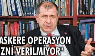 “Askere operasyon izni verilmiyor”